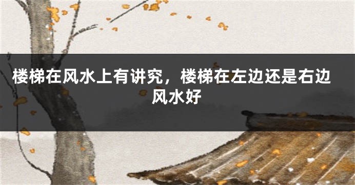 楼梯在风水上有讲究，楼梯在左边还是右边风水好
