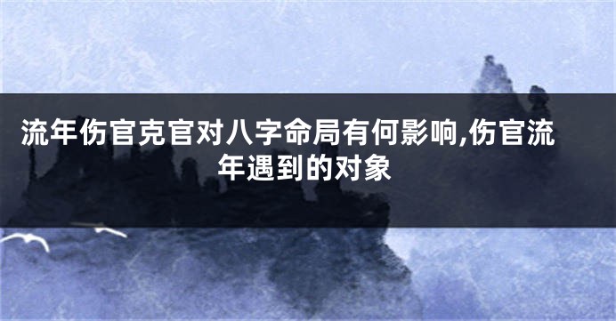 流年伤官克官对八字命局有何影响,伤官流年遇到的对象