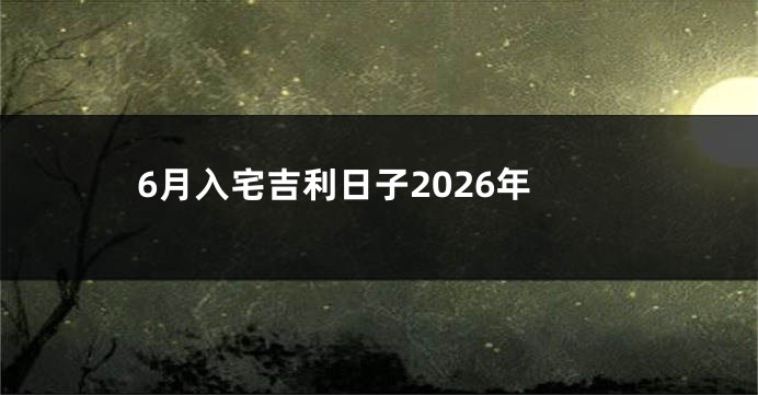 6月入宅吉利日子2026年