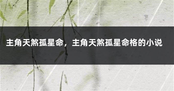 主角天煞孤星命，主角天煞孤星命格的小说