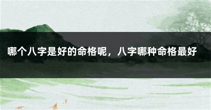 哪个八字是好的命格呢，八字哪种命格最好