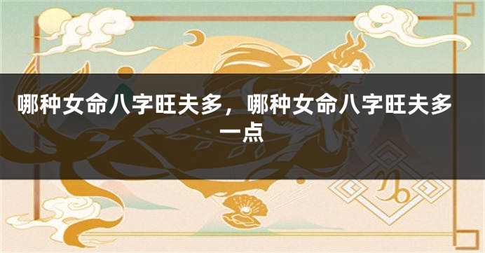 哪种女命八字旺夫多，哪种女命八字旺夫多一点