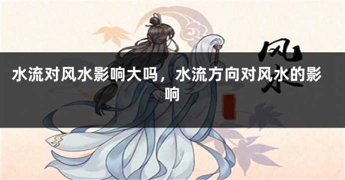 水流对风水影响大吗,水流方向对风水的影响