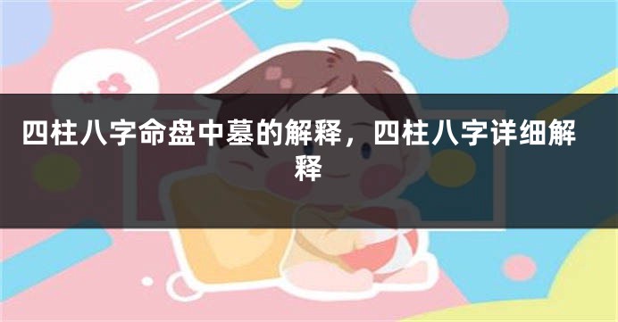 四柱八字命盘中墓的解释,四柱八字详细解释