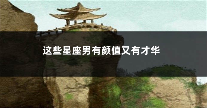 这些星座男有颜值又有才华