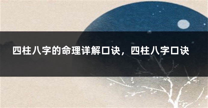 四柱八字的命理详解口诀，四柱八字口诀
