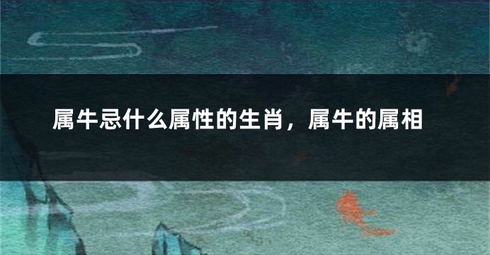 属牛忌什么属性的生肖，属牛的属相