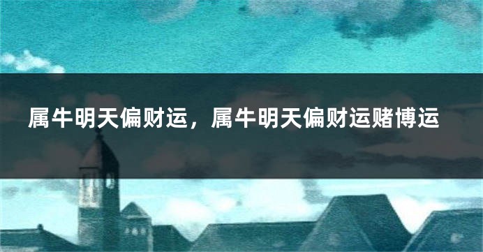 属牛明天偏财运，属牛明天偏财运赌博运