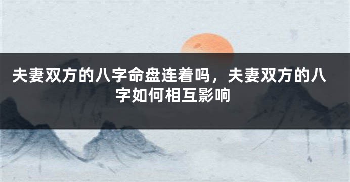 夫妻双方的八字命盘连着吗，夫妻双方的八字如何相互影响