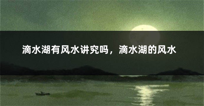 滴水湖有风水讲究吗，滴水湖的风水