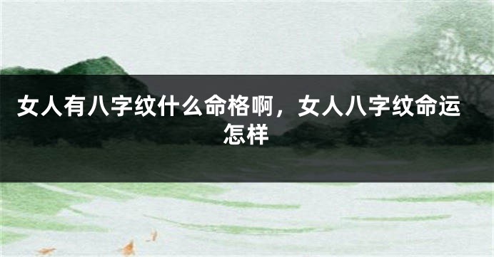 女人有八字纹什么命格啊，女人八字纹命运怎样
