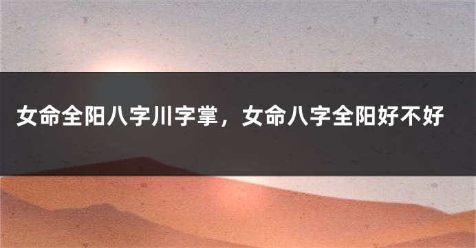 女命全阳八字川字掌，女命八字全阳好不好