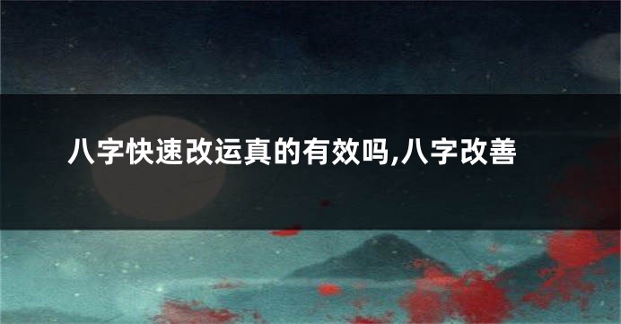 八字快速改运真的有效吗,八字改善