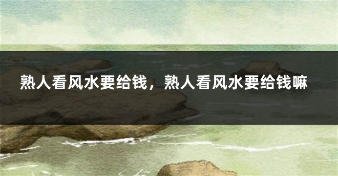 熟人看风水要给钱,熟人看风水要给钱嘛