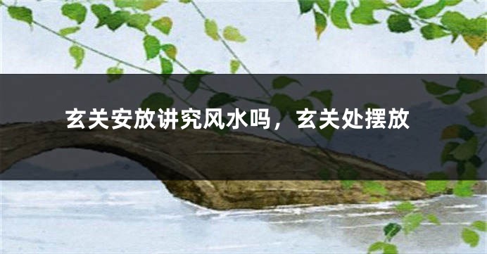 玄关安放讲究风水吗，玄关处摆放