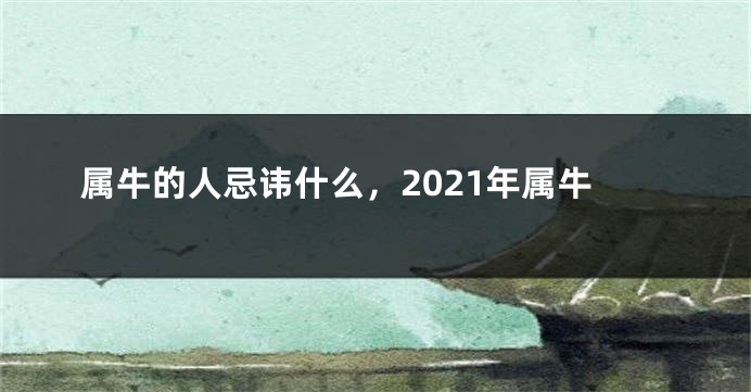 属牛的人忌讳什么，2021年属牛