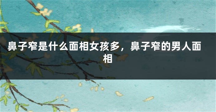 鼻子窄是什么面相女孩多，鼻子窄的男人面相