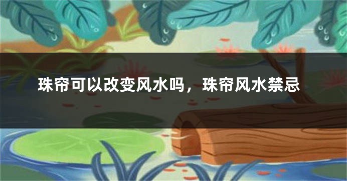 珠帘可以改变风水吗,珠帘风水禁忌