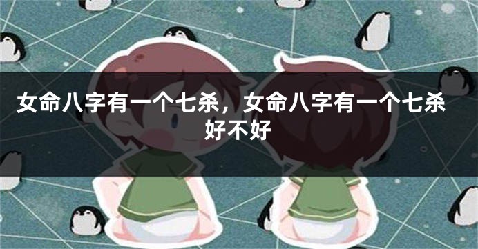 女命八字有一个七杀，女命八字有一个七杀好不好