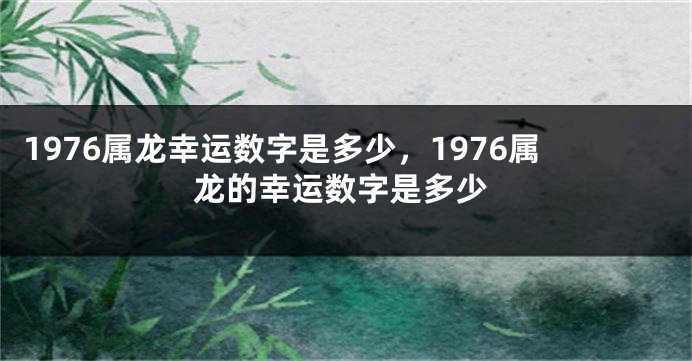 1976属龙幸运数字是多少，1976属龙的幸运数字是多少