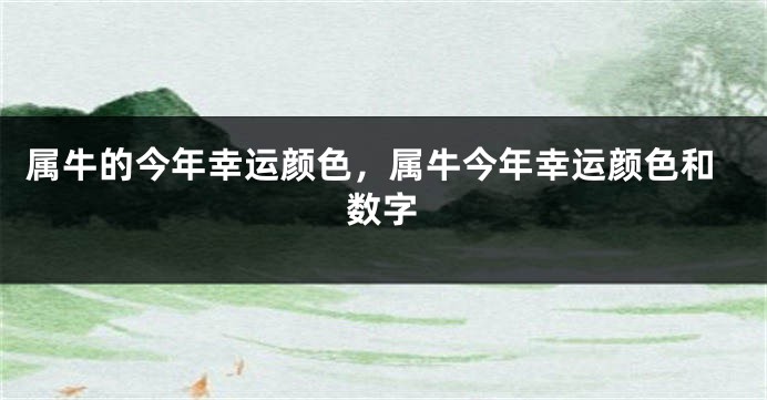 属牛的今年幸运颜色，属牛今年幸运颜色和数字
