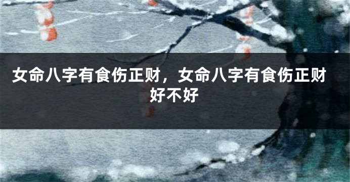 女命八字有食伤正财，女命八字有食伤正财好不好