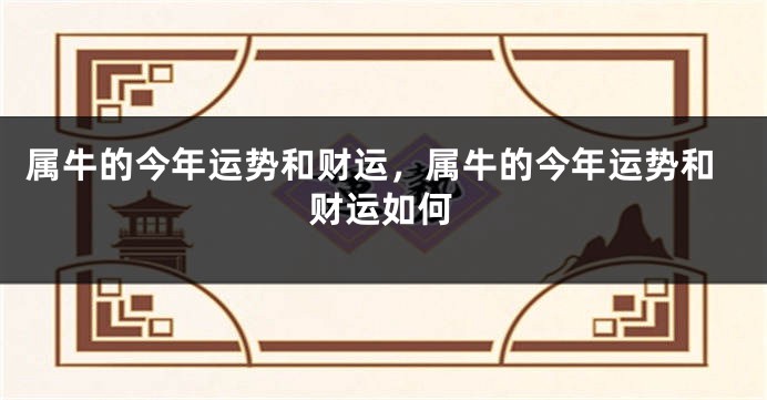 属牛的今年运势和财运，属牛的今年运势和财运如何