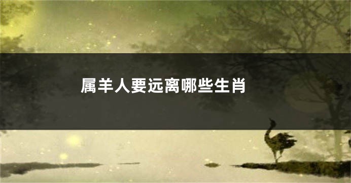 属羊人要远离哪些生肖 