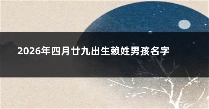 2026年四月廿九出生赖姓男孩名字