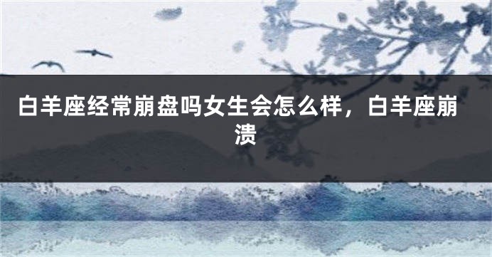 白羊座经常崩盘吗女生会怎么样，白羊座崩溃