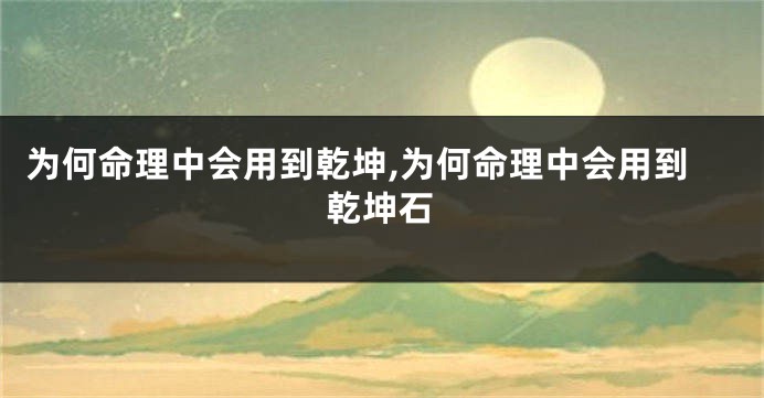 为何命理中会用到乾坤,为何命理中会用到乾坤石