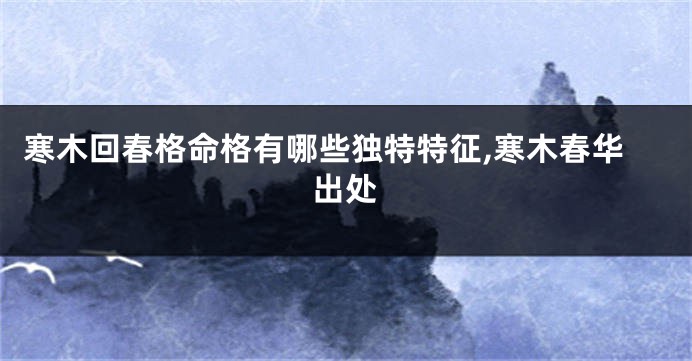 寒木回春格命格有哪些独特特征,寒木春华出处