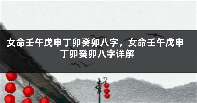 女命壬午戊申丁卯癸卯八字,女命壬午戊申丁卯癸卯八字详解