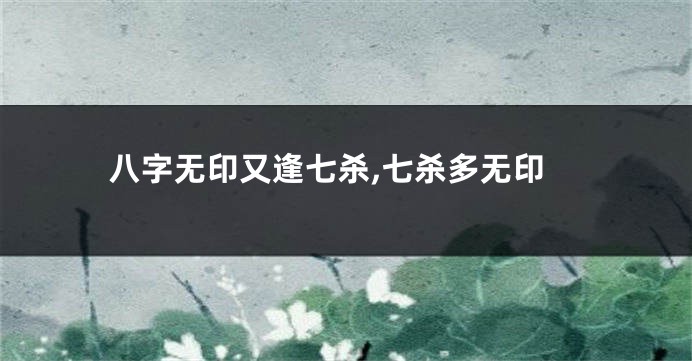 八字无印又逢七杀,七杀多无印