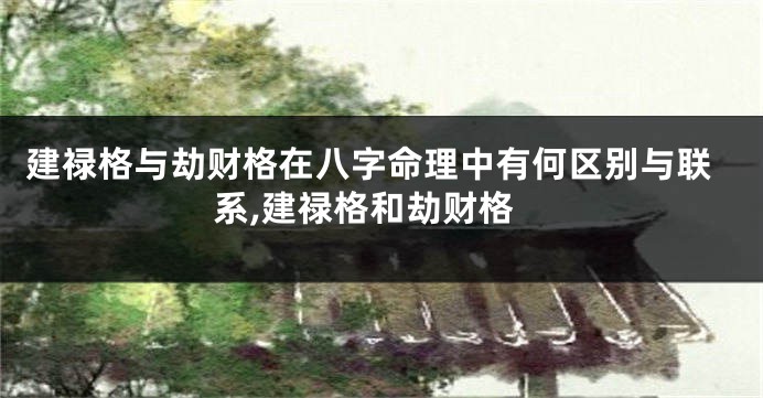 建禄格与劫财格在八字命理中有何区别与联系,建禄格和劫财格