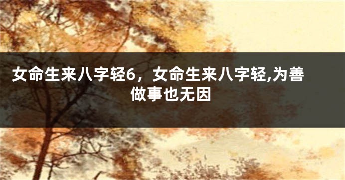 女命生来八字轻6，女命生来八字轻,为善做事也无因