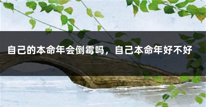 自己的本命年会倒霉吗，自己本命年好不好