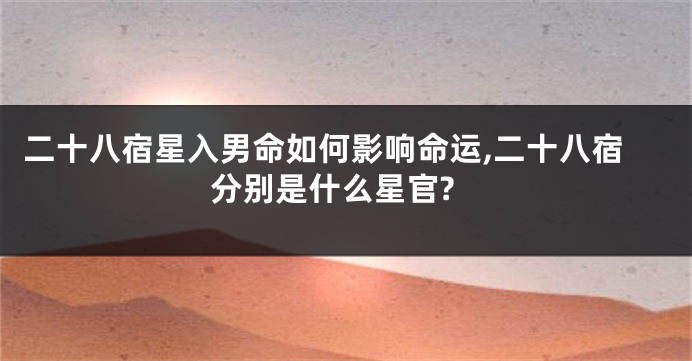 二十八宿星入男命如何影响命运,二十八宿分别是什么星官?