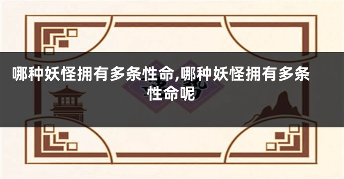 哪种妖怪拥有多条性命,哪种妖怪拥有多条性命呢