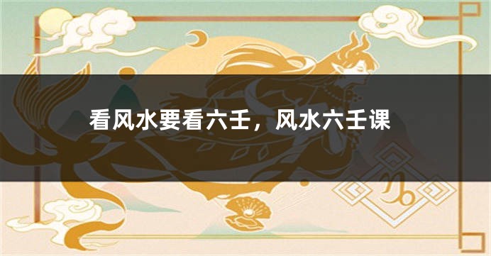 看风水要看六壬，风水六壬课