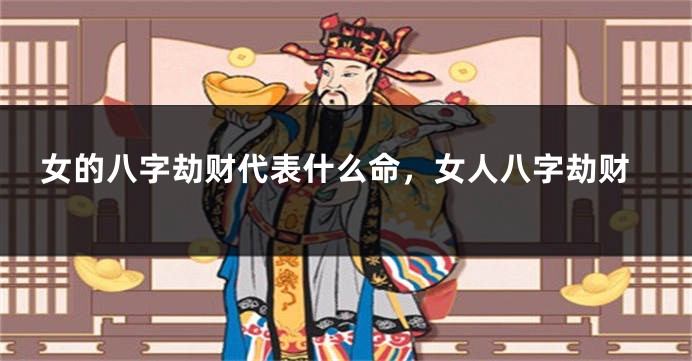 女的八字劫财代表什么命,女人八字劫财