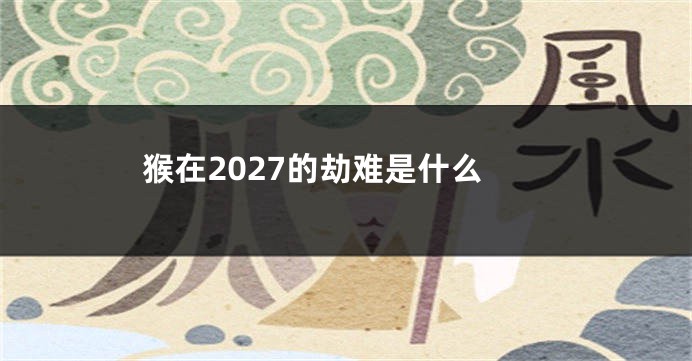 猴在2027的劫难是什么