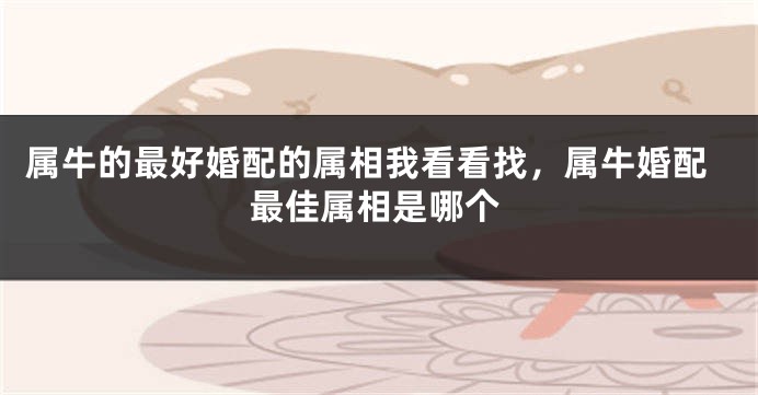 属牛的最好婚配的属相我看看找，属牛婚配最佳属相是哪个