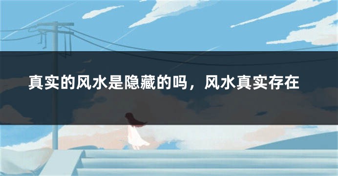 真实的风水是隐藏的吗，风水真实存在