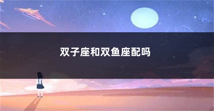 双子座和双鱼座配吗