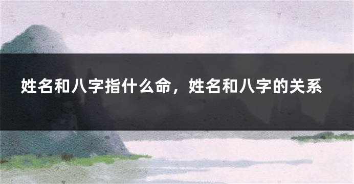姓名和八字指什么命，姓名和八字的关系