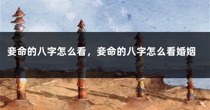 妾命的八字怎么看，妾命的八字怎么看婚姻