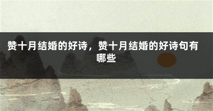赞十月结婚的好诗，赞十月结婚的好诗句有哪些