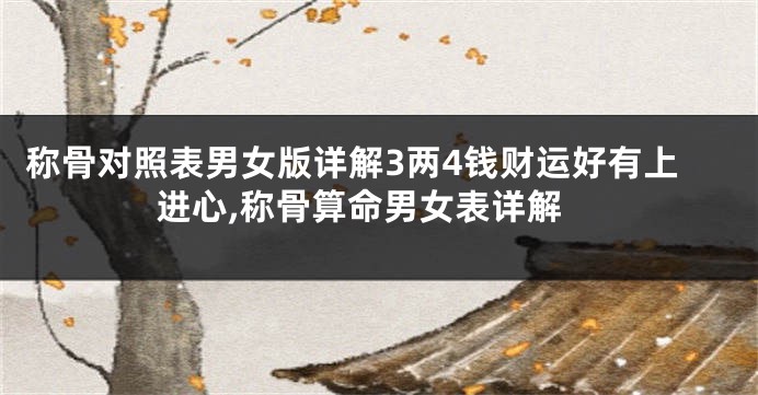称骨对照表男女版详解3两4钱财运好有上进心,称骨算命男女表详解