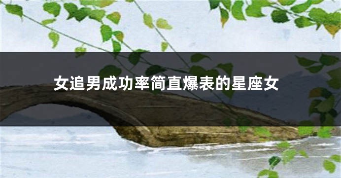 女追男成功率简直爆表的星座女